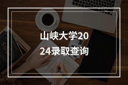 山峡大学2024录取查询