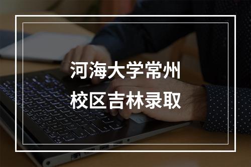 河海大学常州校区吉林录取