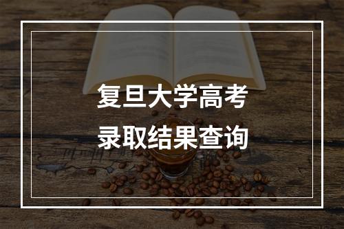 复旦大学高考录取结果查询