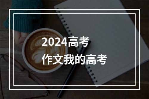 2024高考作文我的高考