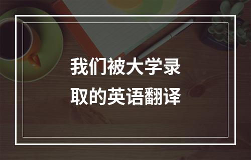 我们被大学录取的英语翻译