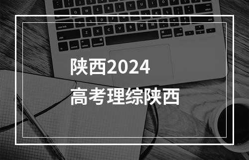 陕西2024高考理综陕西