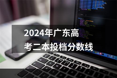 2024年广东高考二本投档分数线