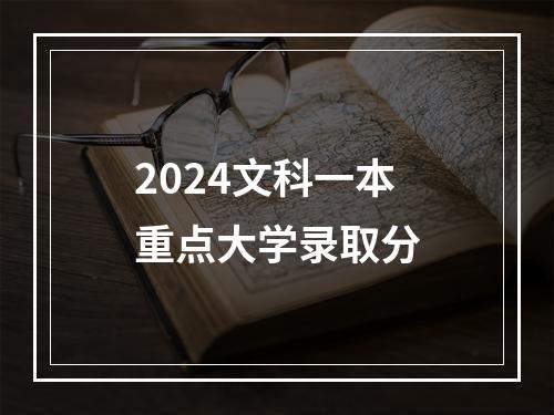 2024文科一本重点大学录取分