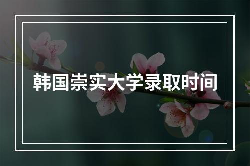 韩国崇实大学录取时间