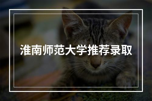 淮南师范大学推荐录取