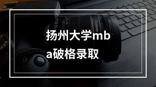 扬州大学mba破格录取