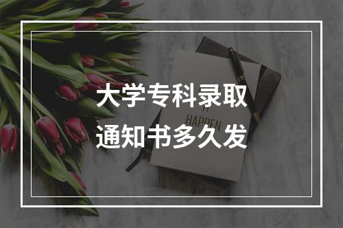 大学专科录取通知书多久发