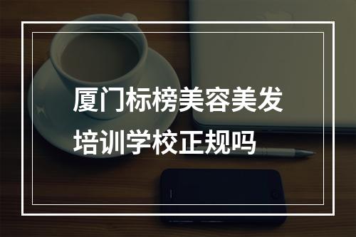 厦门标榜美容美发培训学校正规吗