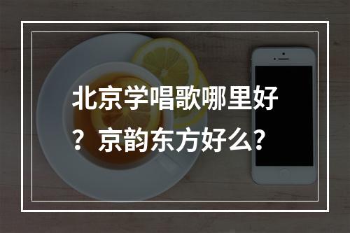 北京学唱歌哪里好？京韵东方好么？