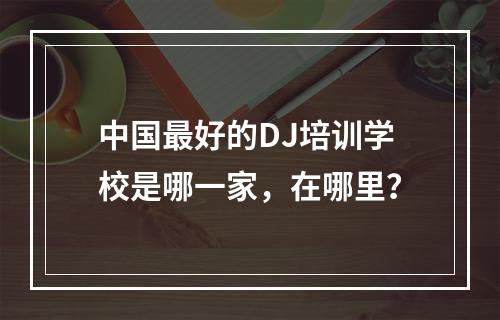 中国最好的DJ培训学校是哪一家，在哪里？