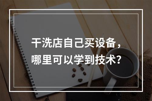 干洗店自己买设备，哪里可以学到技术？