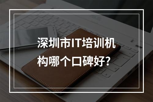 深圳市IT培训机构哪个口碑好?