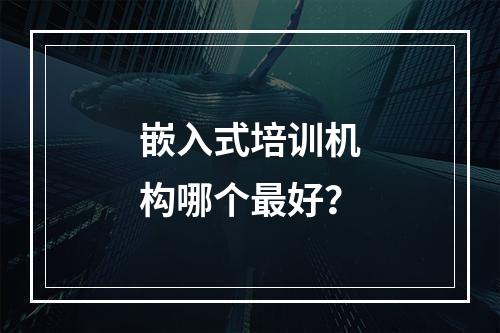 嵌入式培训机构哪个最好？