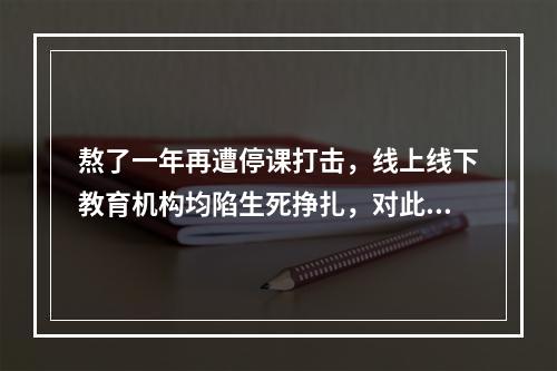 熬了一年再遭停课打击，线上线下教育机构均陷生死挣扎，对此你怎么看？