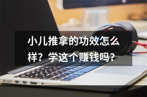 小儿推拿的功效怎么样？学这个赚钱吗？