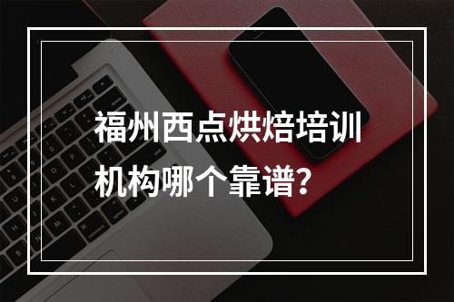 福州西点烘焙培训机构哪个靠谱？