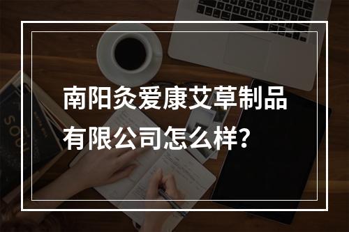 南阳灸爱康艾草制品有限公司怎么样？