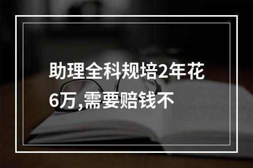 助理全科规培2年花6万,需要赔钱不