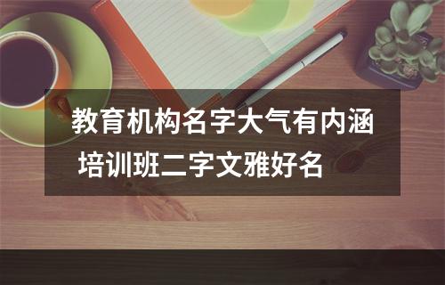 教育机构名字大气有内涵 培训班二字文雅好名