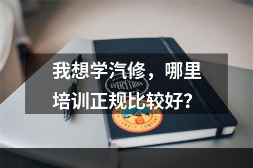 我想学汽修，哪里培训正规比较好？