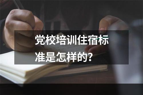 党校培训住宿标准是怎样的？