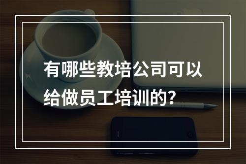 有哪些教培公司可以给做员工培训的？