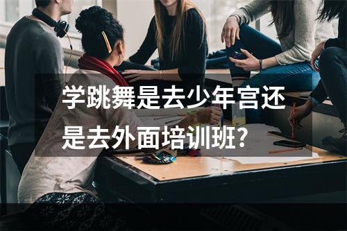 学跳舞是去少年宫还是去外面培训班?