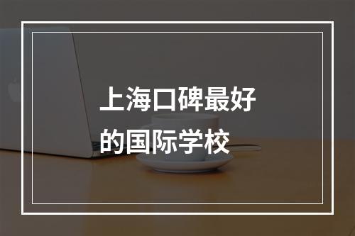 上海口碑最好的国际学校