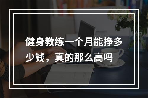 健身教练一个月能挣多少钱，真的那么高吗