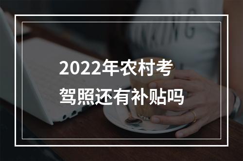 2022年农村考驾照还有补贴吗