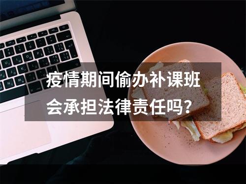 疫情期间偷办补课班会承担法律责任吗？