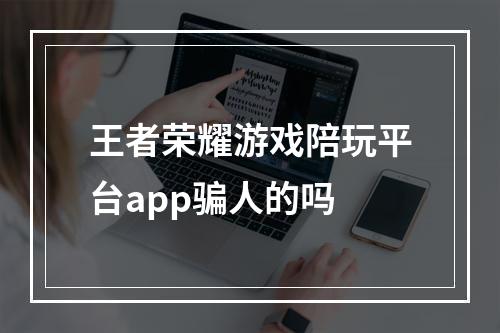 王者荣耀游戏陪玩平台app骗人的吗