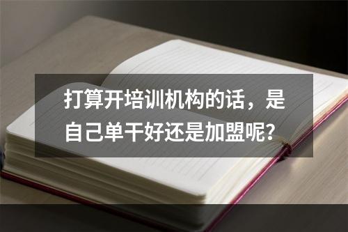 打算开培训机构的话，是自己单干好还是加盟呢？