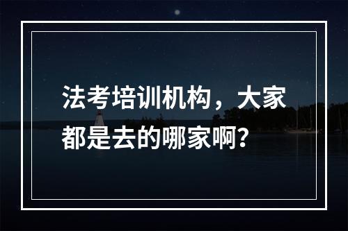 法考培训机构，大家都是去的哪家啊？