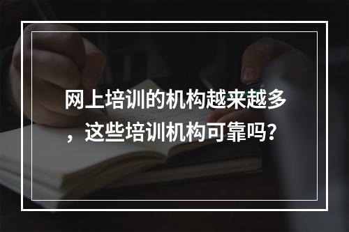 网上培训的机构越来越多，这些培训机构可靠吗？