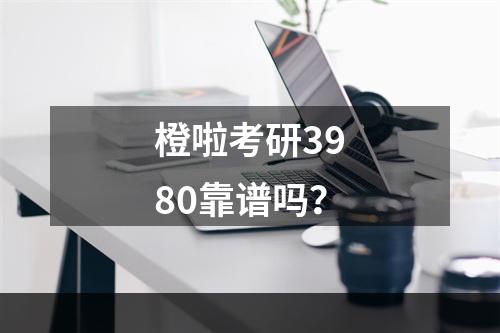 橙啦考研3980靠谱吗？