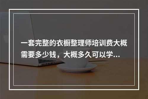 一套完整的衣橱整理师培训费大概需要多少钱，大概多久可以学会呢？