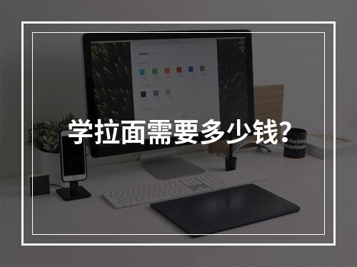 学拉面需要多少钱？