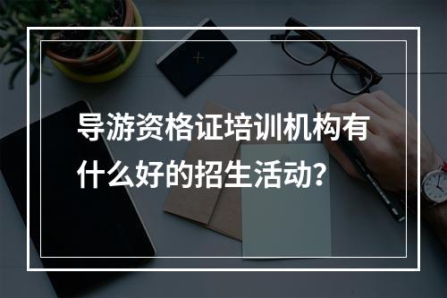 导游资格证培训机构有什么好的招生活动？