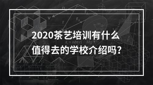 2020茶艺培训有什么值得去的学校介绍吗？