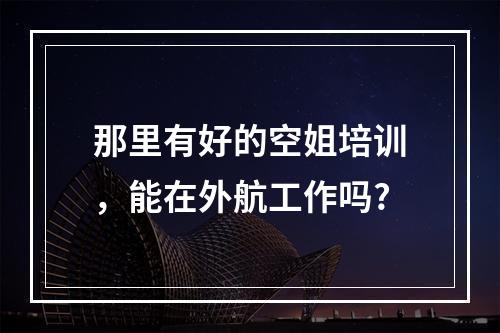 那里有好的空姐培训，能在外航工作吗?