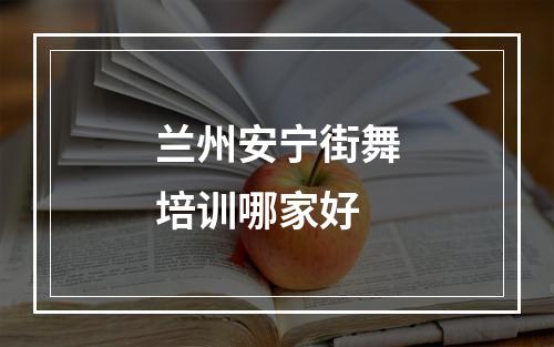 兰州安宁街舞培训哪家好