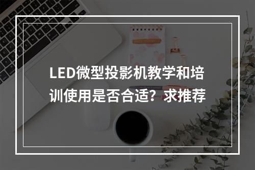 LED微型投影机教学和培训使用是否合适？求推荐