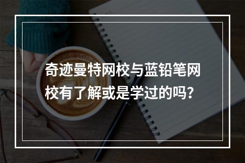 奇迹曼特网校与蓝铅笔网校有了解或是学过的吗？