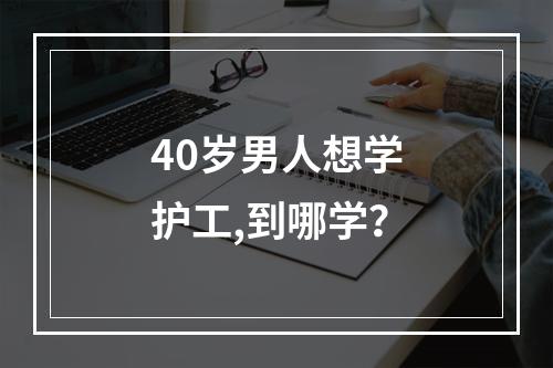 40岁男人想学护工,到哪学？