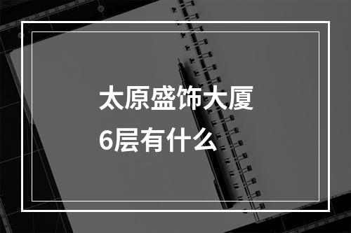 太原盛饰大厦6层有什么