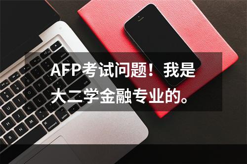 AFP考试问题！我是大二学金融专业的。