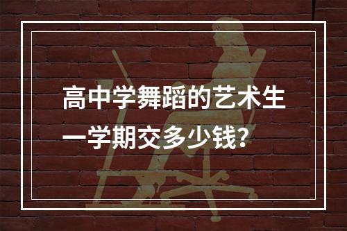 高中学舞蹈的艺术生一学期交多少钱？