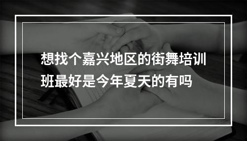 想找个嘉兴地区的街舞培训班最好是今年夏天的有吗